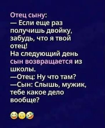 Отец сыну: — Если еще раз получишь двойку, забудь, что я твой отец! На следующий день сын возвращается из школы. —Отец: Ну что там? —Сын: Слышь, мужик, тебе какое дело вообще? 😂😀🤣