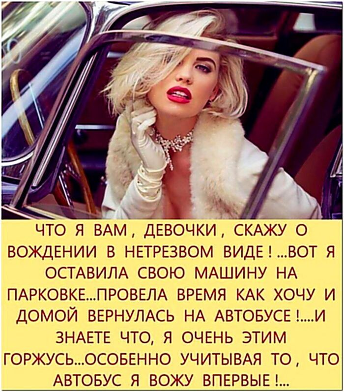 Что я вам, девочки, скажу о вождении в нетрезвом виде! ...Вот я оставила свою машину на парковке...провела время как хочу и домой вернулась на автобусе !....И знаете что, я очень этим горжусь...особенно учитывая то, что автобус я вожу впервые !...