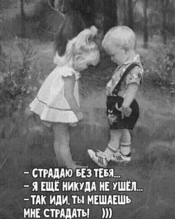 СТРАДАЮ БЕЗ ТЕБЯ... Я ЕЩЁ НИКУДА НЕ УШЁЛ... ТАК ИДИ, ТЫ МЕШАЕШЬ МНЕ СТРАДАТЬ! )))