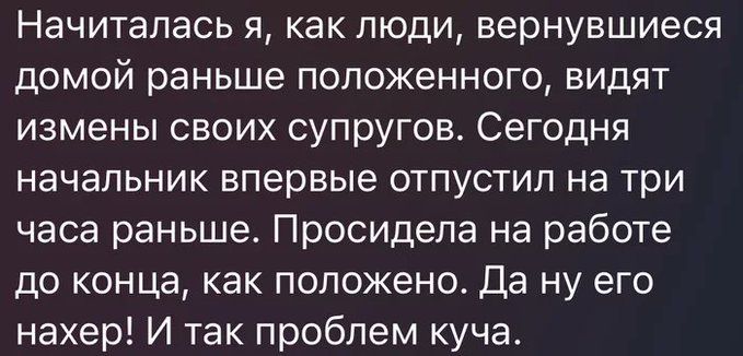 Начиталась я, как люди, вернувшиеся домой раньше положенного, видят измены своих супругов. Сегодня начальник впервые отпустил на три часа раньше. Просидела на работе до конца, как положено. Да ну его нахер! И так проблем куча.