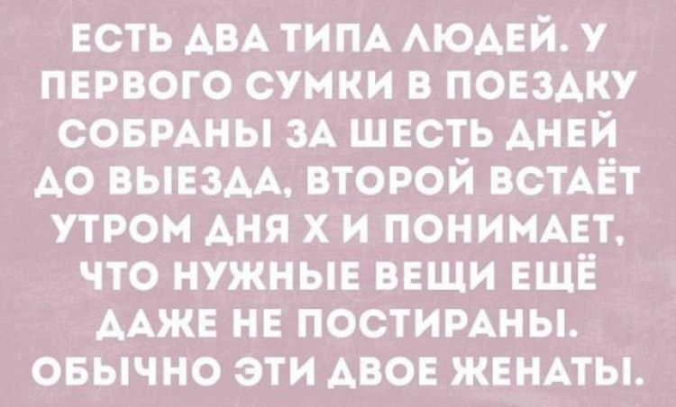 Есть два типа людей. У первого сумки в поездку собраны за шесть дней до выезда, второй встаёт утром дня Х и понимает, что нужные вещи ещё даже не постираны. Обычно эти двое женаты.