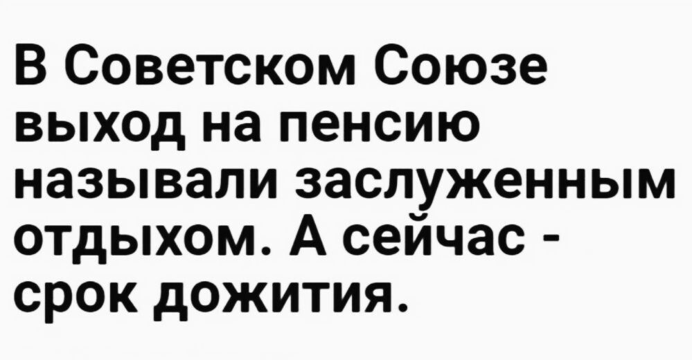 В Советском Союзе выход на пенсию называли заслуженным отдыхом. А сейчас - срок дожития.