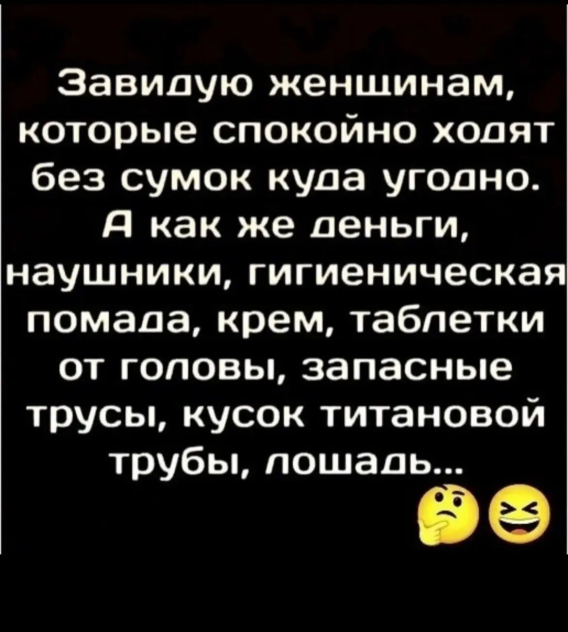 Завидую женщинам, которые спокойно ходят без сумок куда угодно. А как же деньги, наушники, гигиеническая помада, крем, таблетки от головы, запасные трусы, кусок титановой трубы, лошадь...