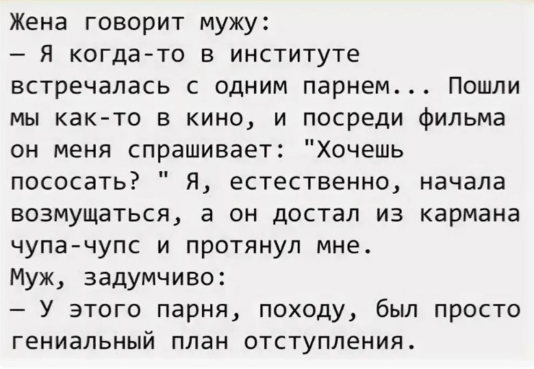 Жена говорит мужу:
– Я когда-то в институте встречалась с одним парнем... Пошли мы как-то в кино, и посреди фильма он меня спрашивает: 