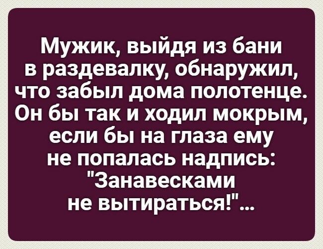 Мужик, выйдя из бани в раздевалку, обнаружил, что забыл дома полотенце. Он бы так и ходил мокрым, если бы на глаза ему не попалась надпись: 