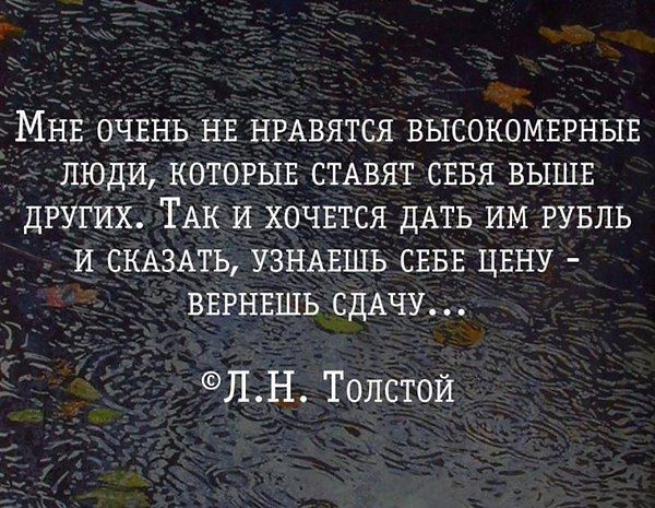 Мне очень не нравятся высокомерные люди, которые ставят себя выше других. Так и хочется дать им рубль и сказать, узнаешь себе цену – вернешь сдачу... ©Л.Н. Толстой
