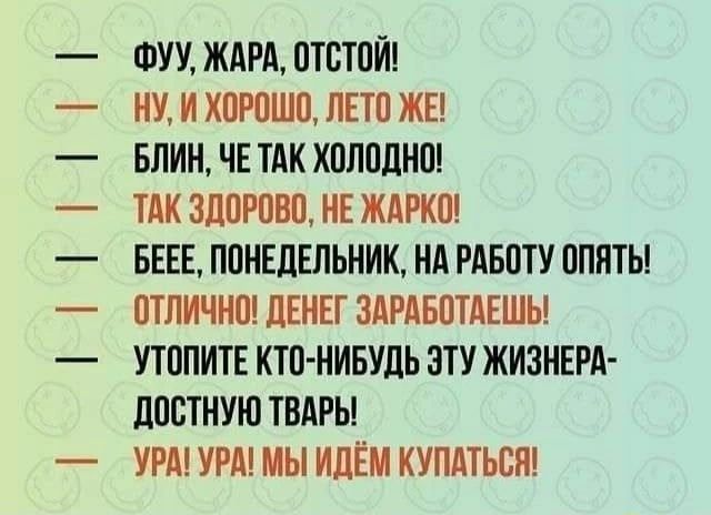 ФУУ, ЖАРА, ОТСТОЙ! НУ, И ХОРОШО, ЛЕТО ЖЕ! БЛИН, ЧЕ ТАК ХОЛОДНО! ТАК ЗДОРОВО, НЕ ЖАРКО! БЕЕЕ, ПОНЕДЕЛЬНИК, НА РАБОТУ ОПЯТЬ! ОТЛИЧНО! ДЕНЕГ ЗАРАБОТАЕШЬ! УТОПИТЕ КТО-НИБУДЬ ЭТУ ЖИЗНЕРАДОСТНУЮ ТВАРЬ! УРА! УРА! МЫ ИДЁМ КУПАТЬСЯ!