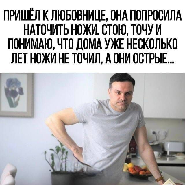 ПРИШЁЛ К ЛЮБОВНИЦЕ, ОНА ПОПРОСИЛА НАТОЧИТЬ НОЖИ. СТОЮ, ТОЧУ И ПОНИМАЮ, ЧТО ДОМА УЖЕ НЕСКОЛЬКО ЛЕТ НОЖИ НЕ ТОЧИЛ, А ОНИ ОСТРЫЕ...