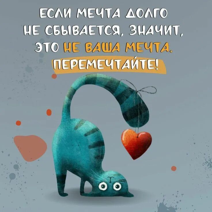 ЕСЛИ МЕЧТА ДОЛГО НЕ СБЫВАЕТСЯ, ЗНАЧИТ, ЭТО НЕ ВАША МЕЧТА. ПЕРЕМЕЧТАЙТЕ!