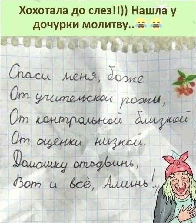 Хохотала до слез!!!)) Нашла у дочурки молитву.. 😂 😂 Спаси меня, Боже От учительской рожи, От контрольной близкой От оценки низкой. ДомашКу отодвинь, Вот и всё, Аминь!