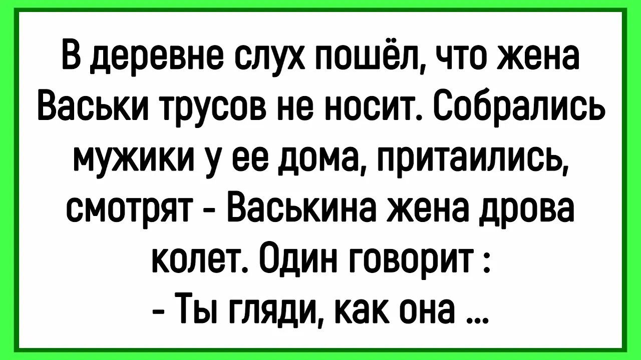 В деревне слух пошёл, что жена Васьки трусов не носит. Собрались мужики у ее дома, притаились, смотрят - Васькина жена дрова колет. Один говорит: - Ты гляди, как она ...