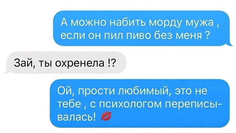 А можно набить морду мужа, если он пил пиво без меня? Зай, ты охренела!? Ой, прости любимый, это не тебе, с психологом переписывалась! 💋