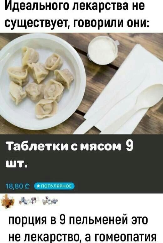 Идеального лекарства не существует, говорили они: Таблетки с мясом 9 шт. 18,80 ₽ ПОПУЛЯРНОЕ порция в 9 пельменей это не лекарство, а гомеопатия