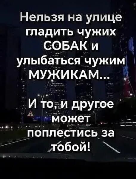Нельзя на улице гладить чужих собак и улыбаться чужим мужикам... И то, и другое может поплестись за тобой!