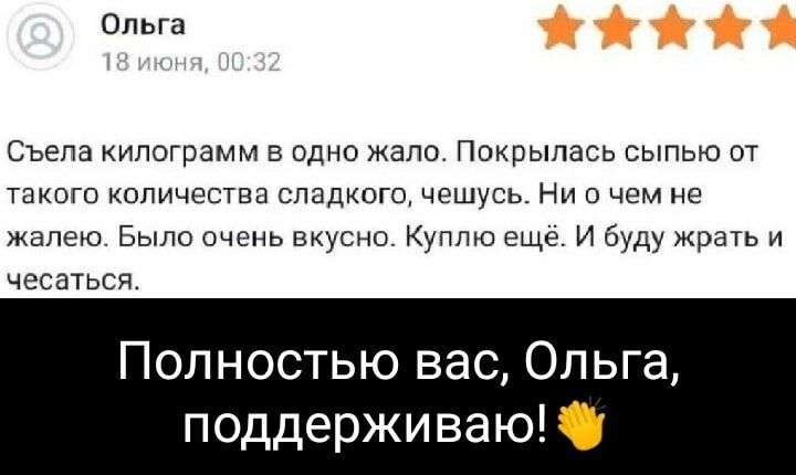 Ольга 18 июня, 00:32 Съела килограмм в одно жало. Покрылась сыпью от такого количества сладкого, чешусь. Ни о чем не жалею. Было очень вкусно. Куплю ещё. И буду жрать и чесаться. Полностью вас, Ольга, поддерживаю! 👋
