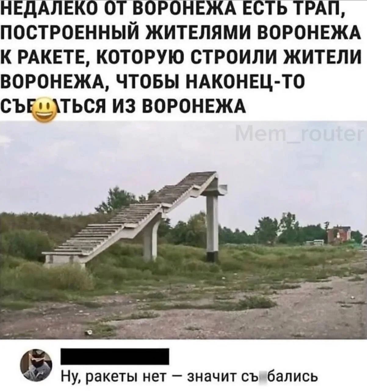 НЕДАЛЕКО ОТ ВОРОНЕЖА ЕСТЬ ТРАП, ПОСТРОЕННЫЙ ЖИТЕЛЯМИ ВОРОНЕЖА К РАКЕТЕ, КОТОРУЮ СТРОИЛИ ЖИТЕЛИ ВОРОНЕЖА, ЧТОБЫ НАКОНЕЦ-ТО СЪЕБАТЬСЯ ИЗ ВОРОНЕЖА 😂 Ну, ракеты нет — значит съебались