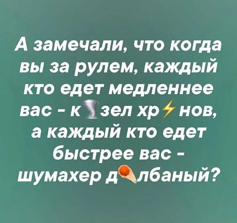 А замечали, что когда вы за рулем, каждый кто едет медленнее вас - козел хренов, а каждый кто едет быстрее вас - шумахер долбаный?