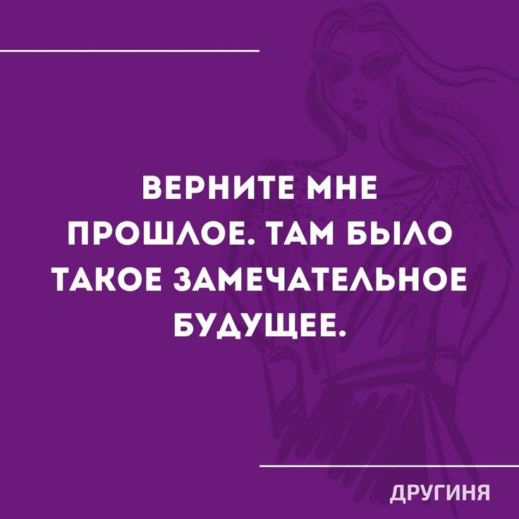 ВЕРНИТЕ МНЕ ПРОШЛОЕ. ТАМ БЫЛО ТАКОЕ ЗАМЕЧАТЕЛЬНОЕ БУДУЩЕЕ. ДРУГИНЯ