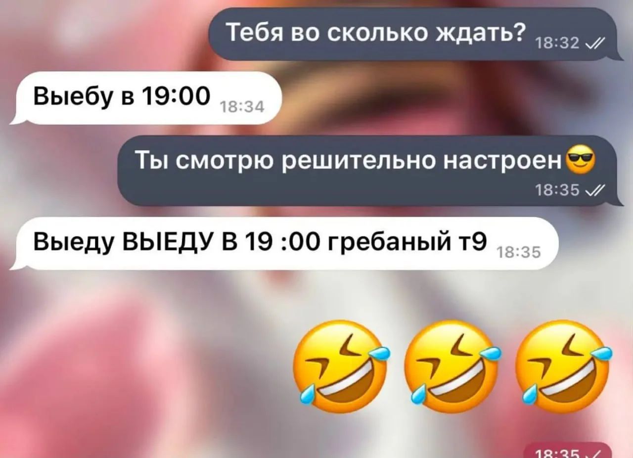 Тебя во сколько ждать? Выебу в 19:00 Ты смотрю решительно настроен 😎 Выеду ВЫЕДУ в 19 :00 гребаный т9 😂😂😂