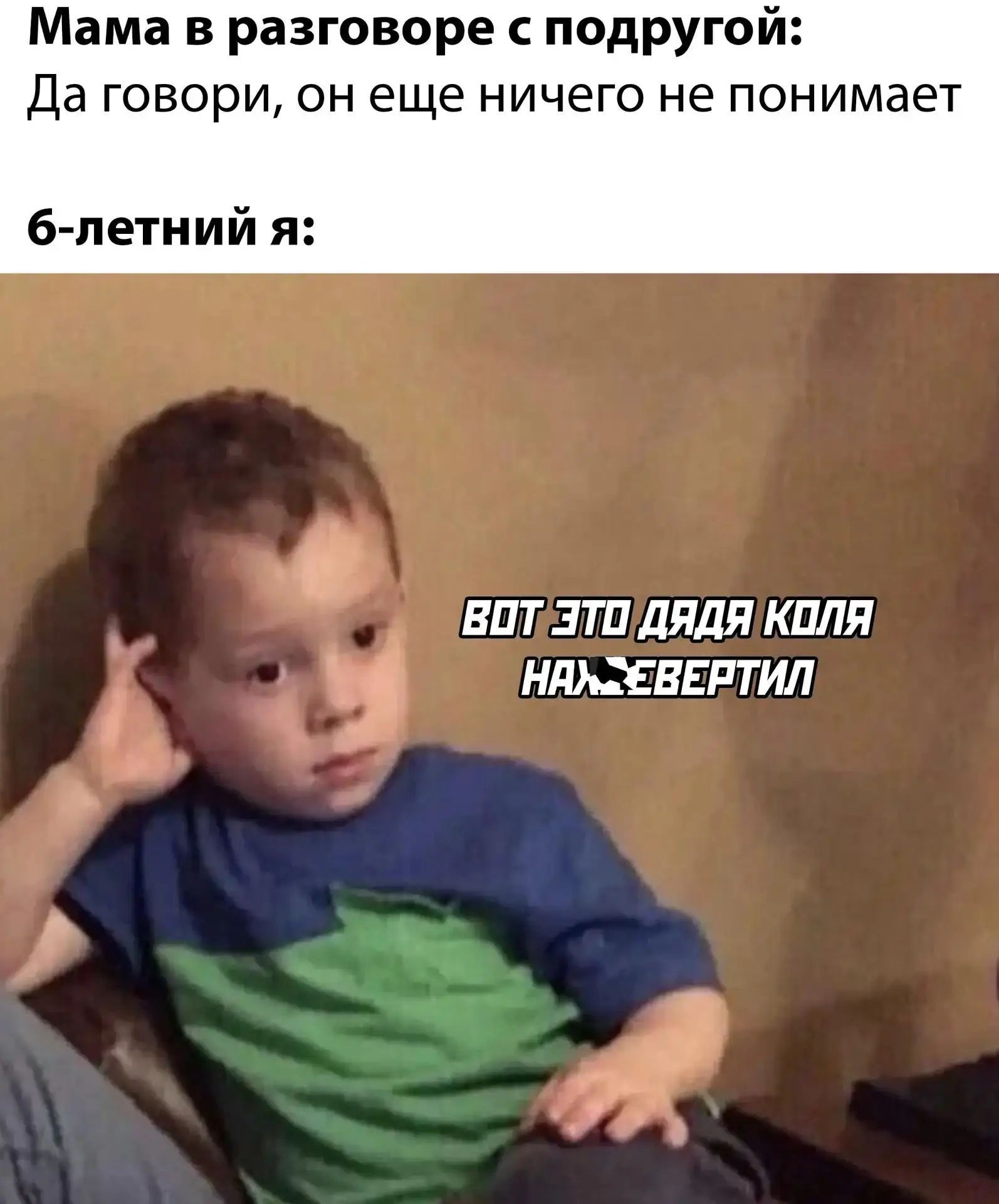 Мама в разговоре с подругой: Да говори, он еще ничего не понимает 6-летний я: Вот это дядя Коля нах*евертил