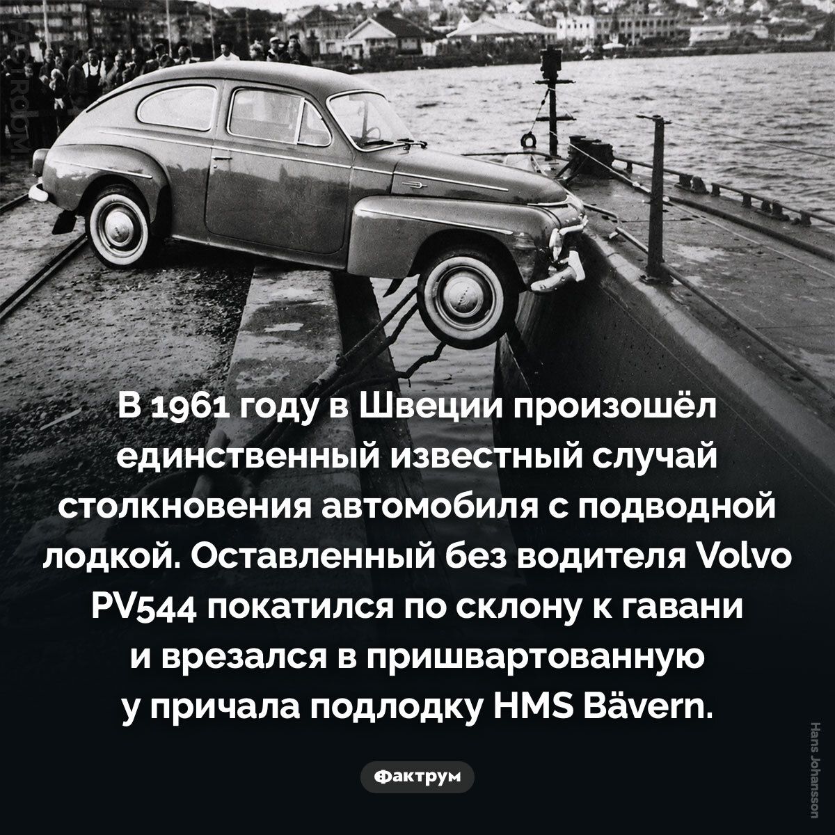 В 1961 году в Швеции произошёл единственный известный случай столкновения автомобиля с подводной лодкой. Оставленный без водителя Volvo PV544 покатился по склону к гавани и врезался в пришвартованную у причала подлодку HMS Bävern.
