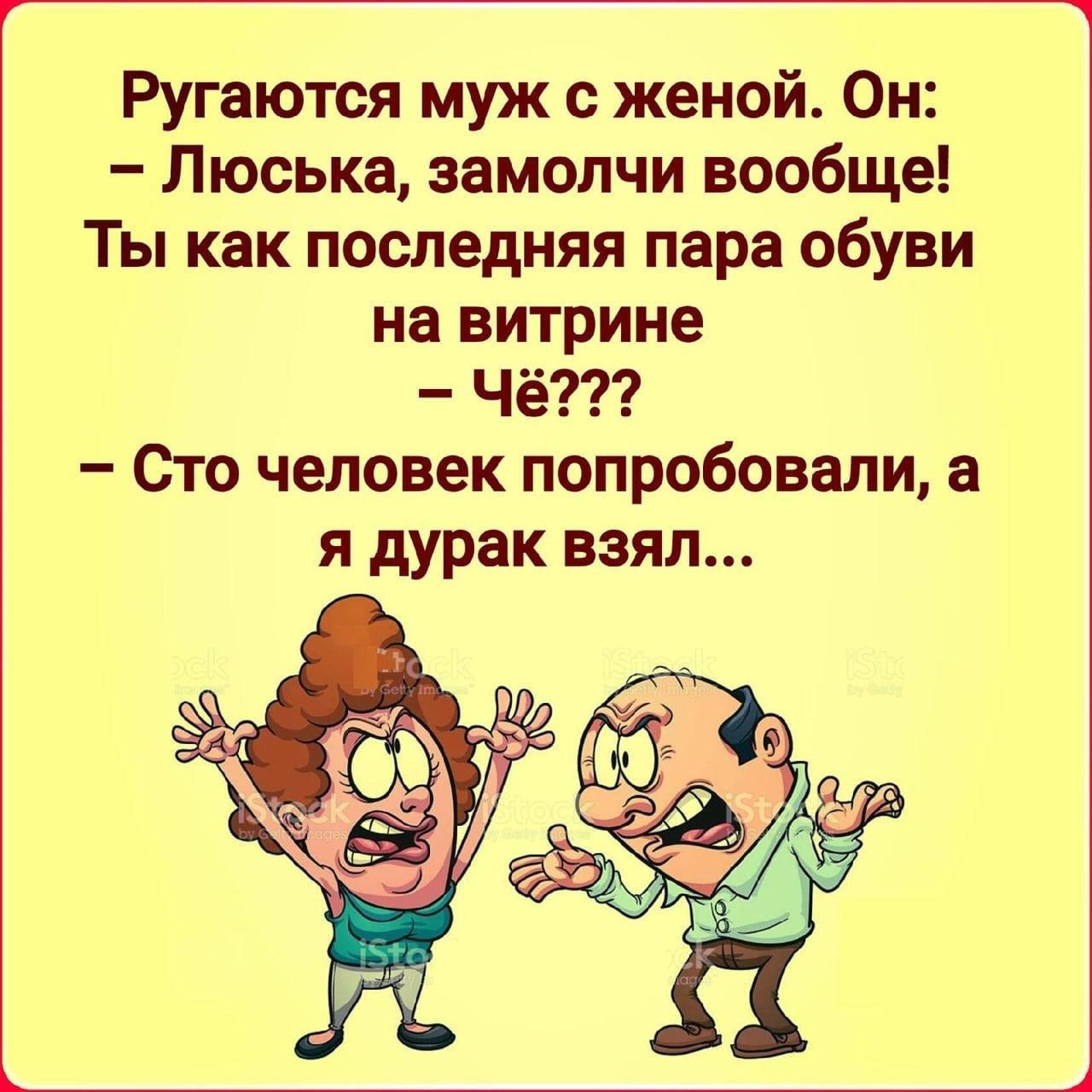 Ругаются муж с женой. Он: – Люська, замолчи вообще! Ты как последняя пара обуви на витрине – Чё??? – Сто человек попробовали, а я дурак взял...