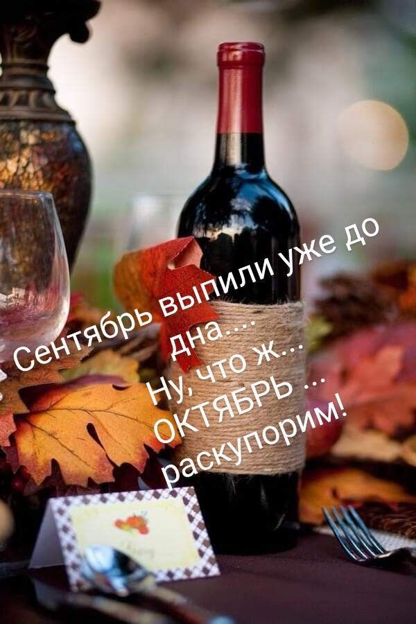 Сентябрь выпили уже до дна... Ну, что ж... ОКТЯБРЬ ... раскупорим!
