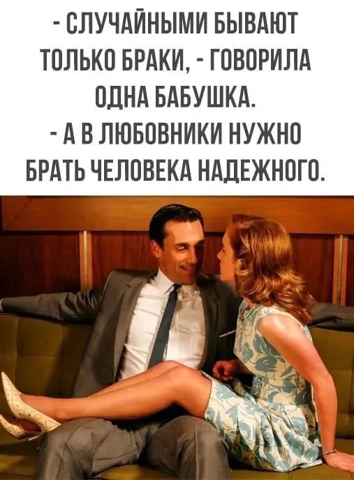 Случайными бывают только браки, - говорила одна бабушка. - А в любовники нужно брать человека надежного.