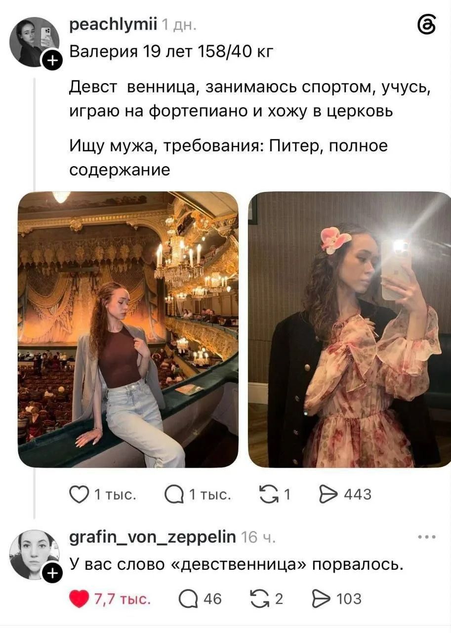 Валерия 19 лет 158/40 кг. Девст венница, занимаюсь спортом, учусь, играю на фортепиано и хожу в церковь. Ищу мужа, требования: Питер, полное содержание. У вас слово «девственница» порвалось.