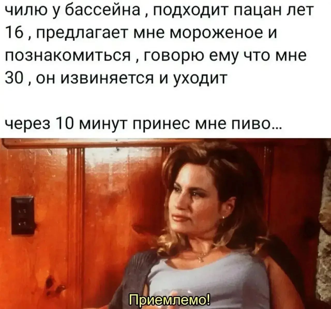 чилю у бассейна, подходит пацан лет 16, предлагает мне мороженое и познакомиться, говорю ему что мне 30, он извиняется и уходит через 10 минут принес мне пиво... Приемлемо!