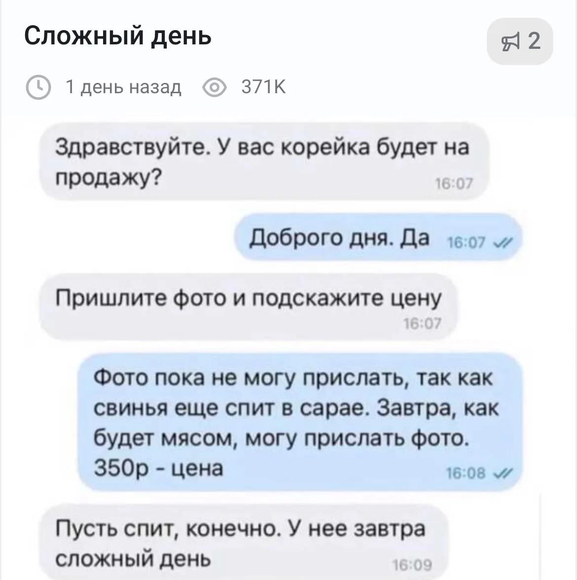 Сложный день. Здравствуйте. У вас корейка будет на продажу? Доброго дня. Да. Пришлите фото и подскажите цену. Фото пока не могу прислать, так как свинья еще спит в сарае. Завтра, как будет мясом, могу прислать фото. 350р - цена. Пусть спит, конечно. У нее завтра сложный день.