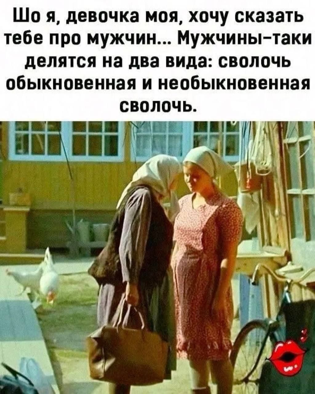 Шо я, девочка моя, хочу сказать тебе про мужчин... Мужчины-таки делятся на два вида: сволочь обыкновенная и необыкновенная сволочь.