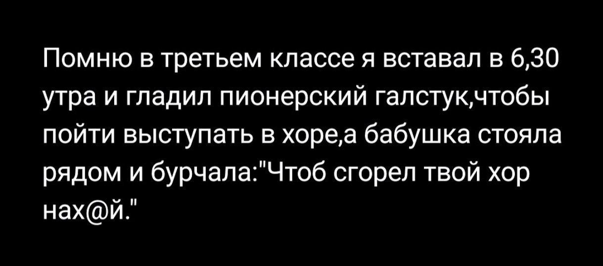 Помню в третьем классе я вставал в 6,30 утра и гладил пионерский галстук, чтобы пойти выступать в хоре, а бабушка стояла рядом и бурчала: 