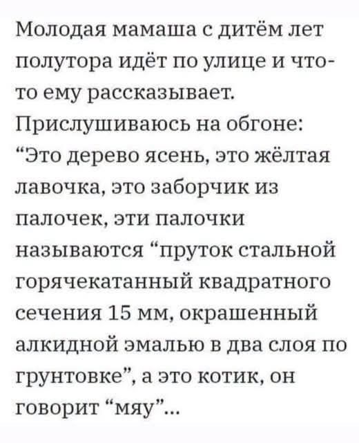 Молодая мамаша с дитём лет полутора идёт по улице и что-то ему рассказывает. Прислушиваюсь на обгоне: 