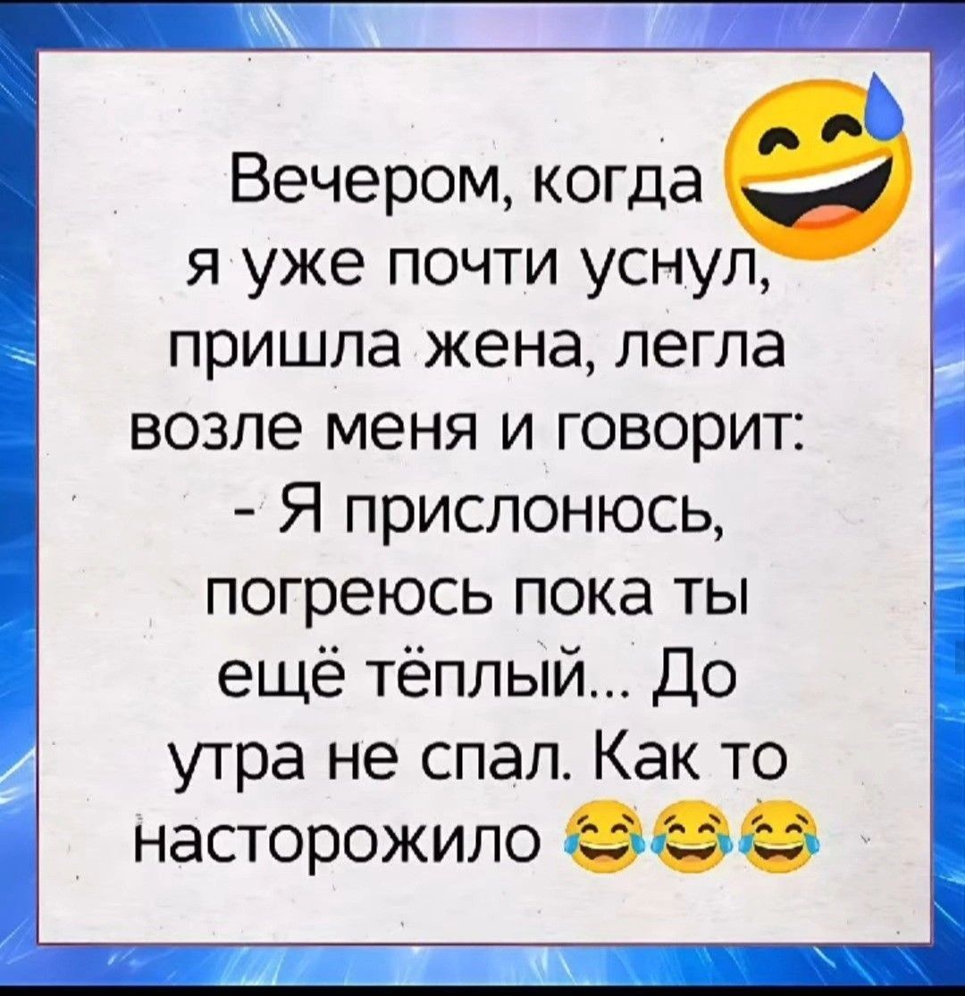 Вечером, когда я уже почти уснул, пришла жена, легла возле меня и говорит: - Я прислонюсь, погреюсь пока ты ещё тёплый... До утра не спал. Как то насторожило 😂😂😂