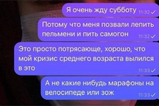 Я очень жду субботу. Потому что меня позвали лепить пельмени и пить самогон. Это просто потрясающе, хорошо, что мой кризис среднего возраста вылился в это. А не какие-нибудь марафоны на велосипеде или зож.