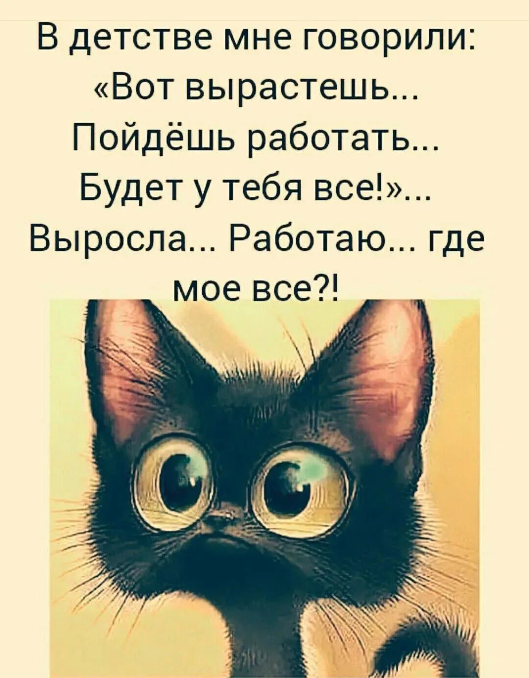 В детстве мне говорили: «Вот вырастешь... Пойдешь работать... Будет у тебя все!»... Выросла... Работаю... где мое все?!