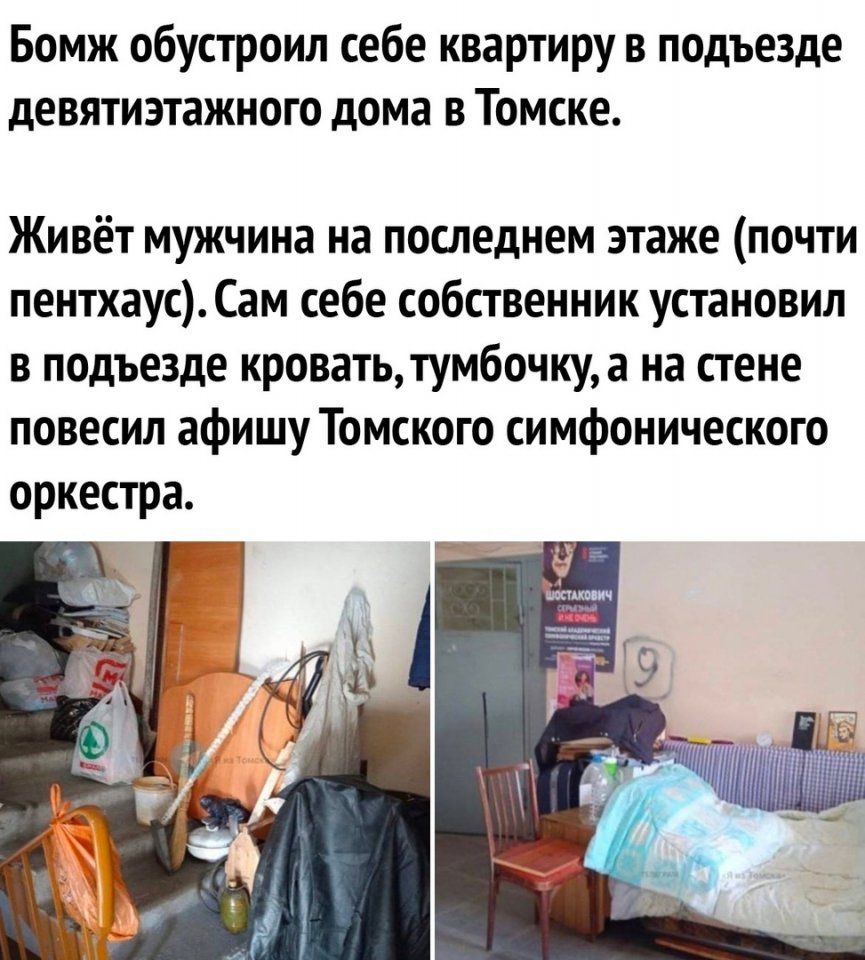 Бомж обустроил себе квартиру в подъезде девятиэтажного дома в Томске. Живёт мужчина на последнем этаже (почти пентхаус). Сам себе собственник установил в подъезде кровать, тумбочку, а на стене повесил афишу Томского симфонического оркестра.