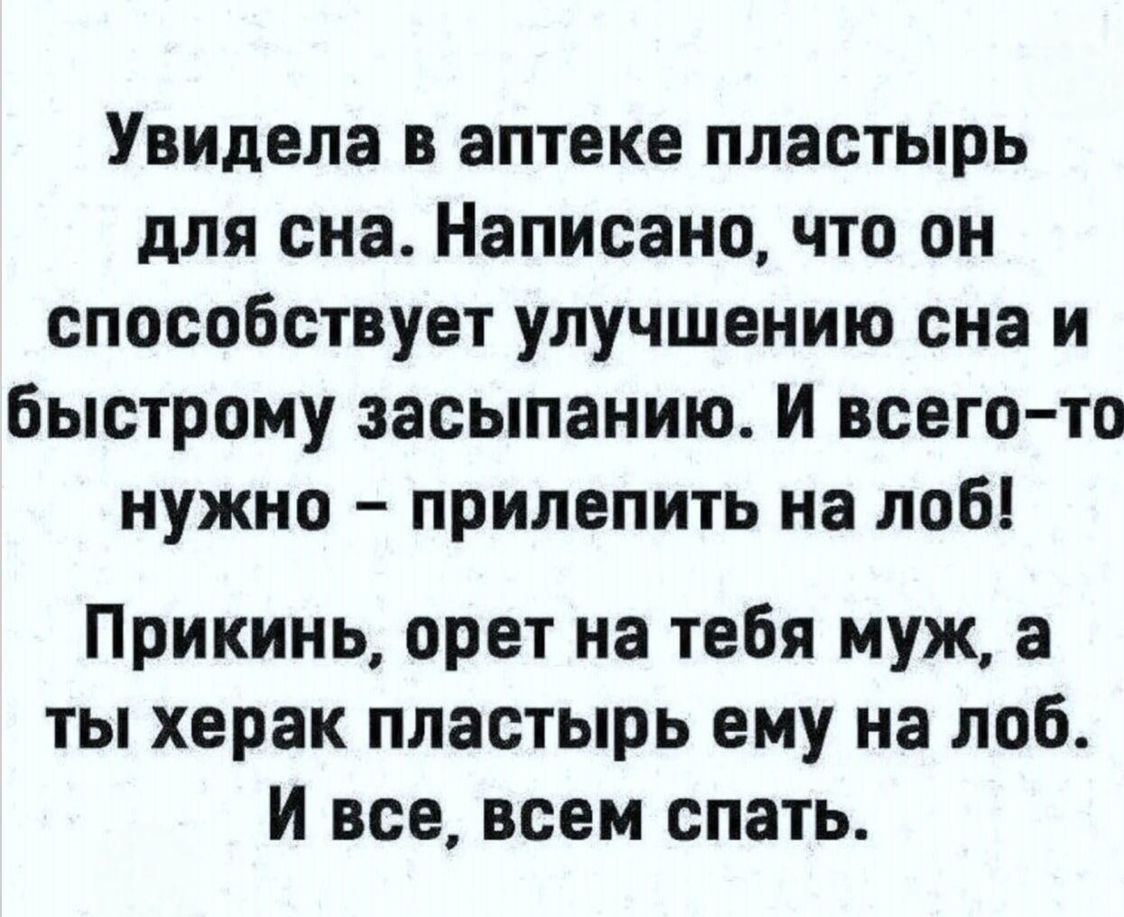 Увидела в аптеке пластырь для сна. Написано, что он способствует улучшению сна и быстрому засыпанию. И всего-то нужно – прилепить на лоб! Прикинь, орет на тебя муж, а ты херакс пластырь ему на лоб. И все, всем спать.