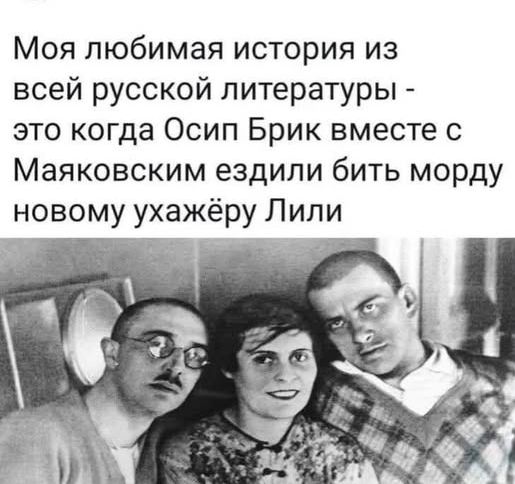 Моя любимая история из всей русской литературы - это когда Осип Брик вместе с Маяковским ездили бить морду новому ухажёру Лили