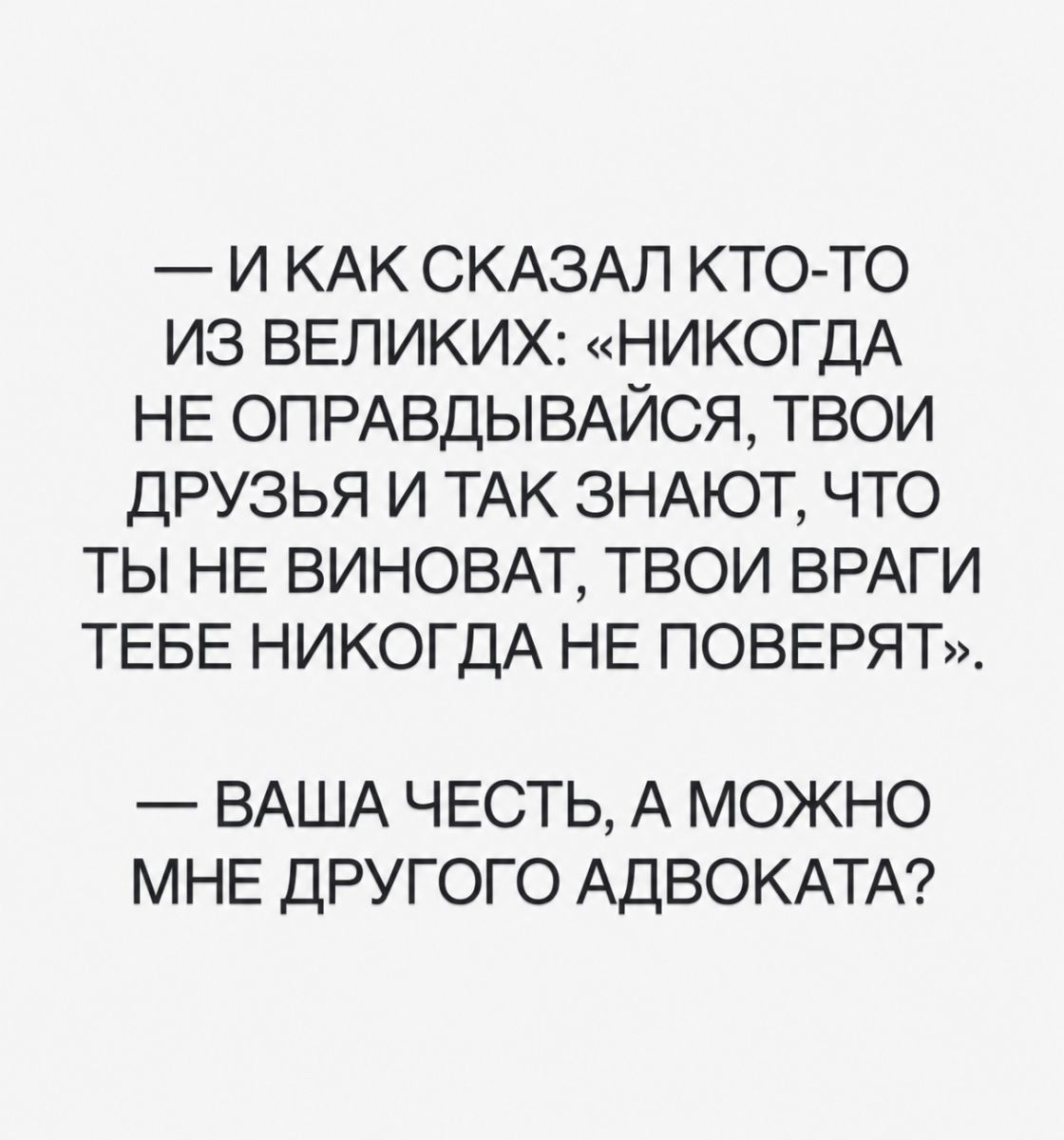 И как сказал кто-то из великих: «Никогда не оправдывайся, твои друзья и так знают, что ты не виноват, твои враги тебе никогда не поверят». — Ваша честь, а можно мне другого адвоката?