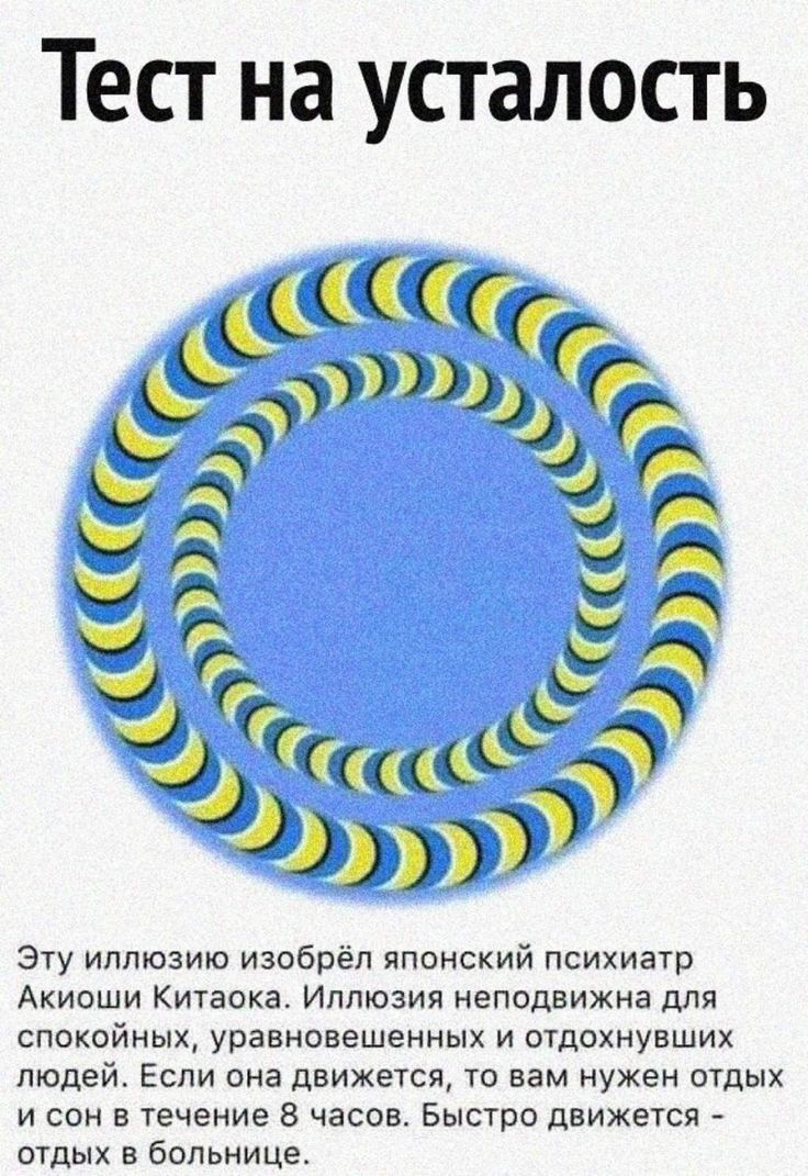 Тест на усталость. Эту иллюзию изобрел японский психиатр Акиоши Китаока. Иллюзия неподвижна для спокойных, уравновешенных и отдохнувших людей. Если она движется, то вам нужен отдых и сон в течение 8 часов. Быстро движется - отдых в больнице.