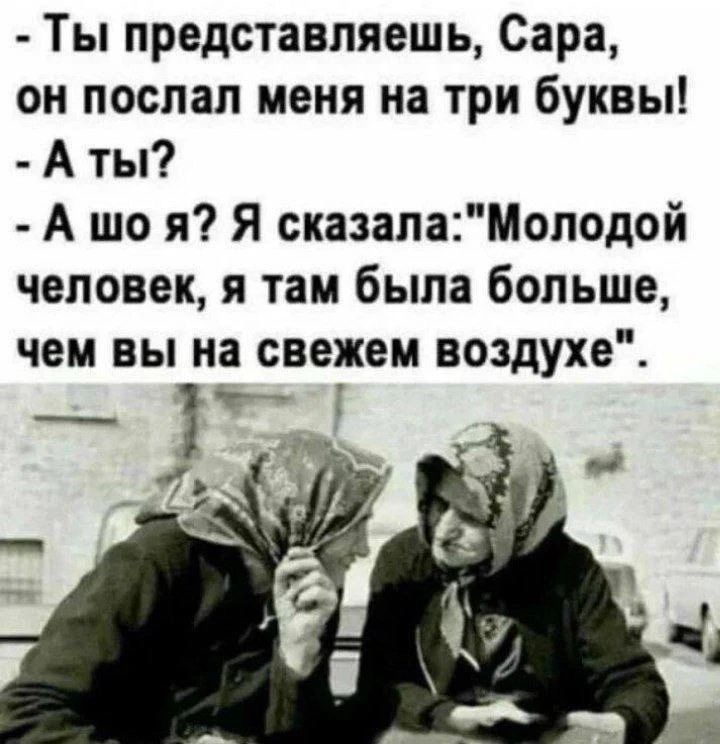 Ты представляешь, Сара, он послал меня на три буквы! - А ты? - А шо я? Я сказала: 