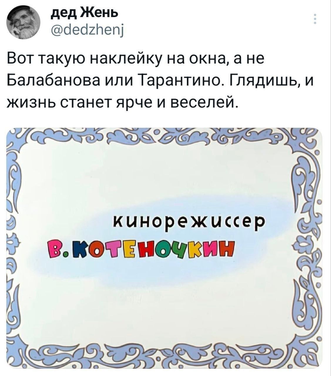 дед Жень @dedzhenj Вот такую наклейку на окна, а не Балабанова или Тарантино. Глядишь, и жизнь станет ярче и веселей. кинорежиссер В. КОТЕНОЧКИН