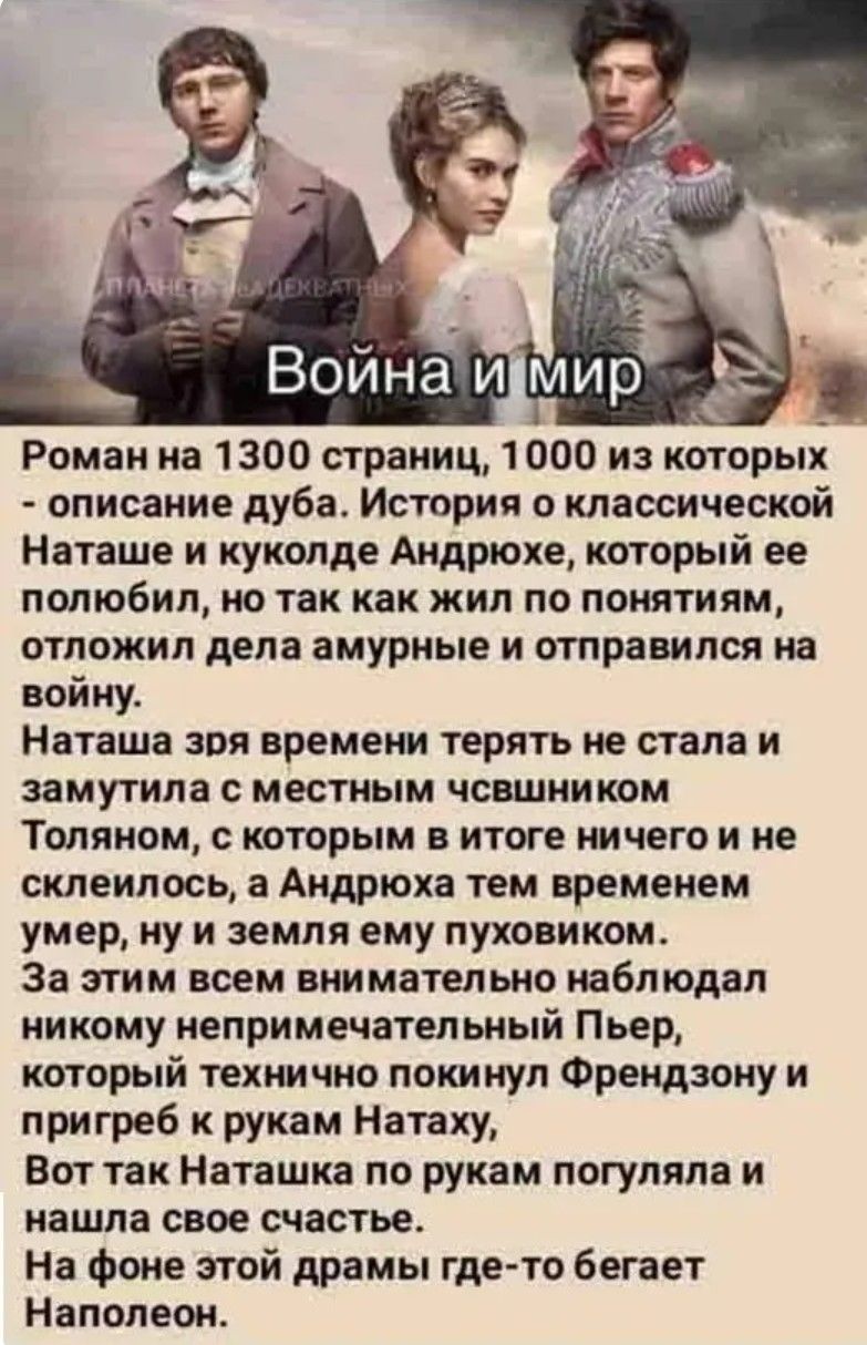 ПЛАНЕТА НЕАДЕКВАТНЫХ Война и мир Роман на 1300 страниц, 1000 из которых - описание дуба. История о классической Наташе и куколде Андрюхе, который ее полюбил, но так как жил по понятиям, отложил дела амурные и отправился на войну. Наташа зря времени терять не стала и замутила с местным чсвшником Толяном, с которым в итоге ничего и не склеилось, а Ан