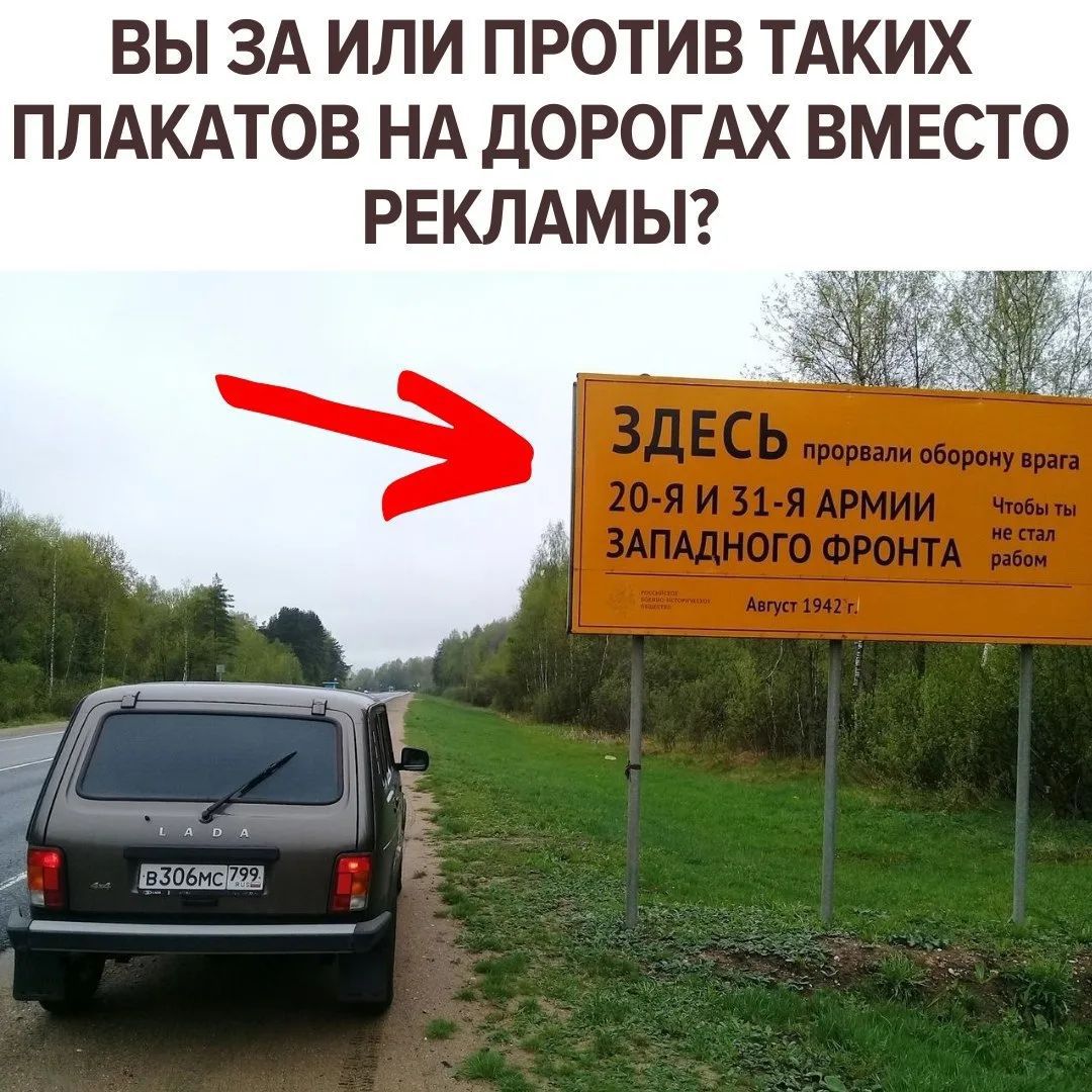 ВЫ ЗА ИЛИ ПРОТИВ ТАКИХ ПЛАКАТОВ НА ДОРОГАХ ВМЕСТО РЕКЛАМЫ? ЗДЕСЬ прорвали оборону врага 20-я и 31-я АРМИИ ЗАПАДНОГО ФРОНТА Чтобы ты не стал рабом Август 1942 г. LADA B306MC 799