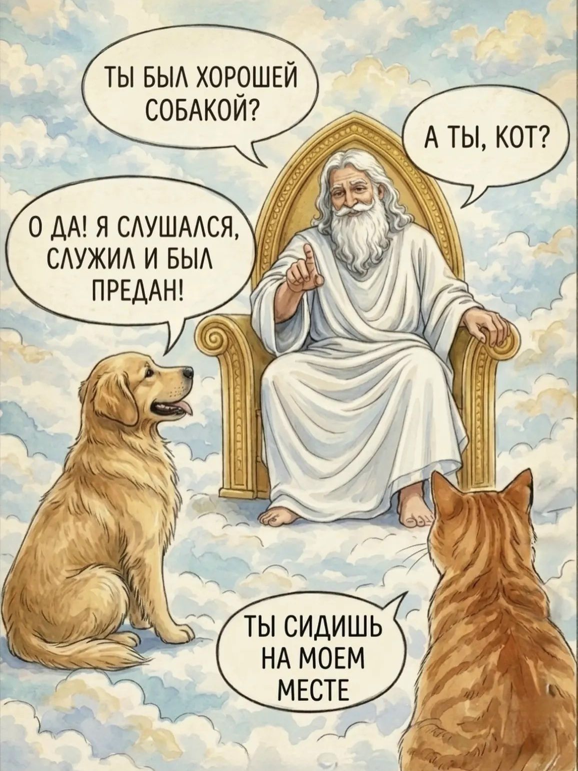 ТЫ БЫЛ ХОРОШЕЙ СОБАКОЙ? О ДА! Я СЛУШАЛСЯ, СЛУЖИЛ И БЫЛ ПРЕДАН! А ТЫ, КОТ? ТЫ СИДИШЬ НА МОЕМ МЕСТЕ