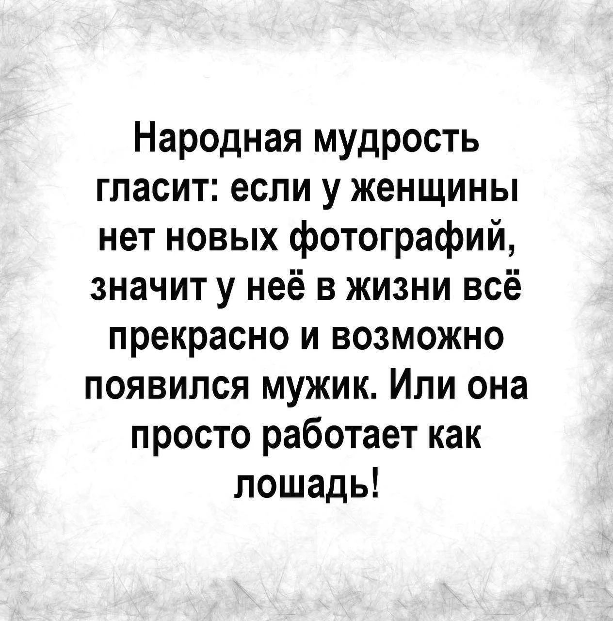 Народная мудрость гласит: если у женщины нет новых фотографий, значит у неё в жизни всё прекрасно и возможно появился мужик. Или она просто работает как лошадь!