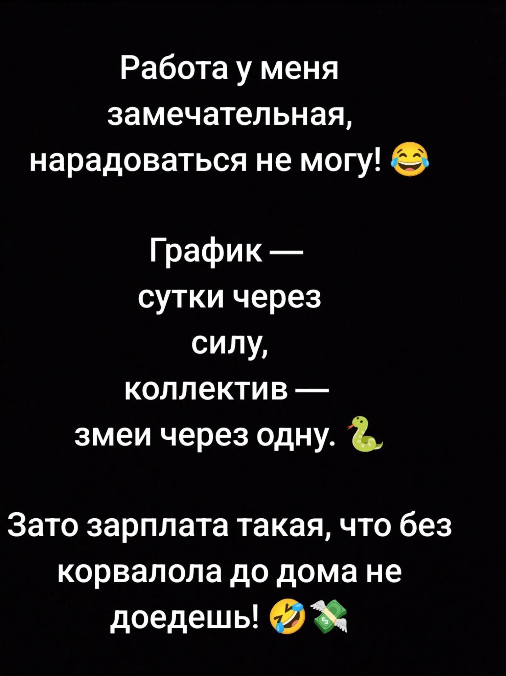Работа у меня замечательная, нарадоваться не могу! 😂 График — сутки через силу, коллектив — змеи через одну. 🐍 Зато зарплата такая, что без корвалола до дома не доедешь! 🤣💸