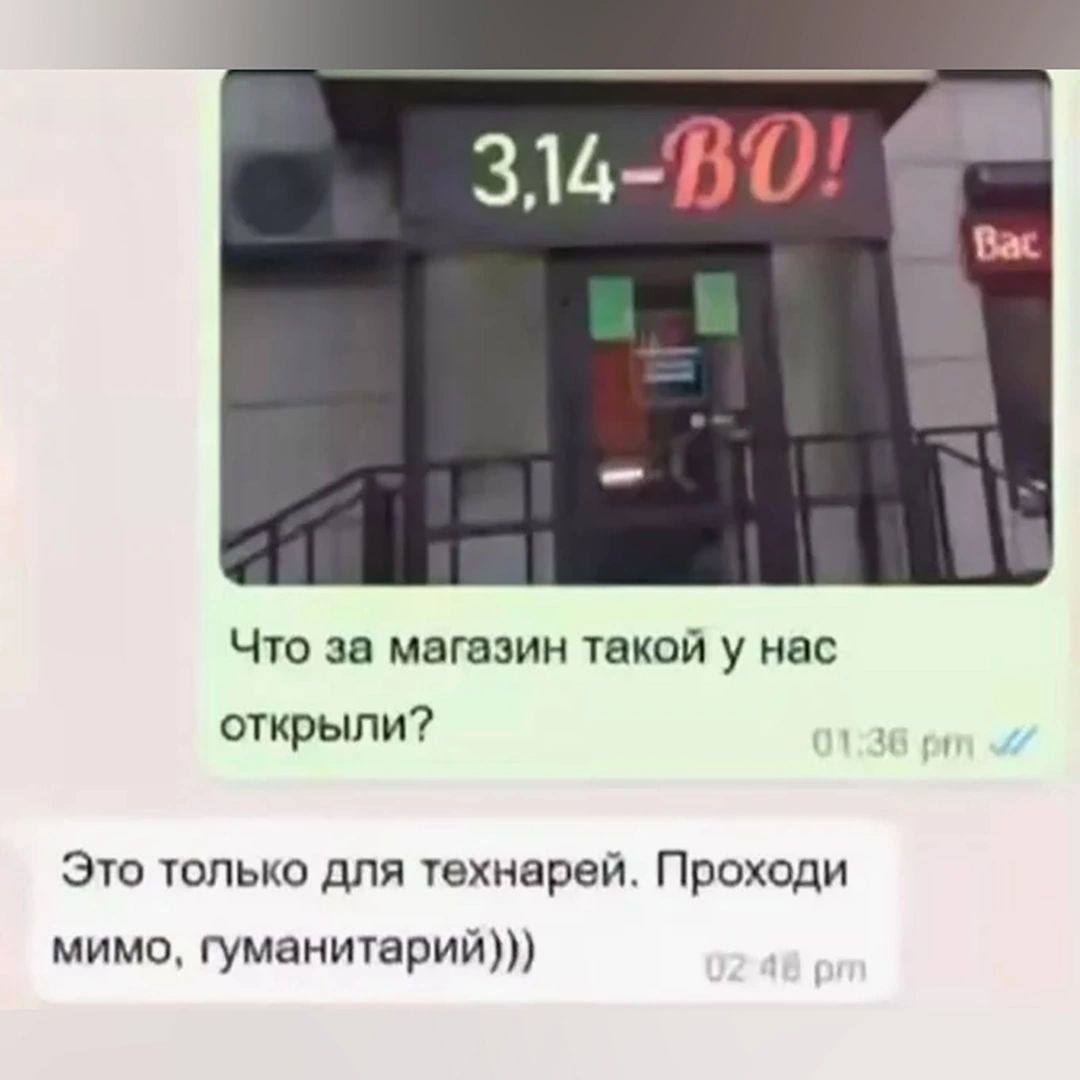 3,14-ВО! Что за магазин такой у нас открыли? Это только для технарей. Проходи мимо, гуманитарий)))